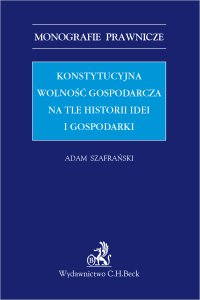 Konstytucyjna wolność gospodarcza na tle historii idei i gospodarki - Adam Szafrański