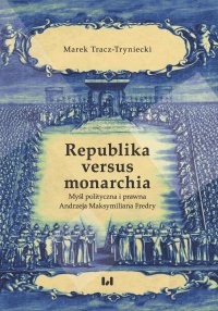 Republika versus monarchia. Myśl polityczna i prawna Andrzeja Maksymiliana Fredry - Marek Tracz-Tryniecki