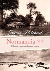 Normandia ‘44. Historia opowiedziana na nowo - James Holland