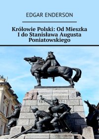 Królowie Polski: Od Mieszka I do Stanisława Augusta Poniatowskiego - Edgar Enderson