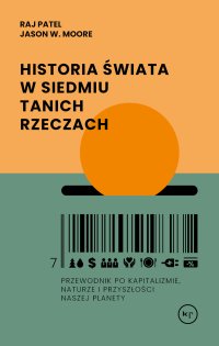 Historia świata w siedmiu tanich rzeczach. Przewodnik po kapitalizmie, naturze i przyszłości naszej planety - 