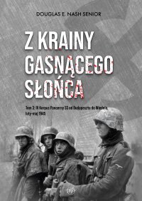 Z krainy gasnącego słońca. Tom 3. IV Korpus Pancerny SS od Budapesztu do Wiednia, luty-maj 1945 r. - 