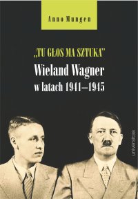 „Tu głos ma sztuka”. Wieland Wagner w latach 1941–1945 - Anno Mungen