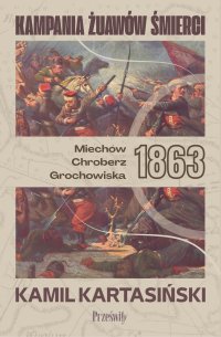 Kampania Żuawów Śmierci. Miechów-Chroberz-Grochowiska 1863 - Kamil Kartasiński