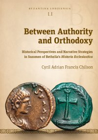 Between Authority and Orthodoxy. Historical Perspectives and Narrative Strategies in Sozomen of Bethelia’s Historia Ecclesiastica - Cyril Adrian Francis Chilson