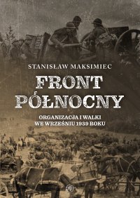 Front Północny. Organizacja i walki we wrześniu 1939 roku - Stanisław Maksimiec