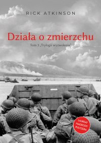 Działa o zmierzchu. Wojna w Europie Zachodniej 1944-1945 - Rick Atkinson