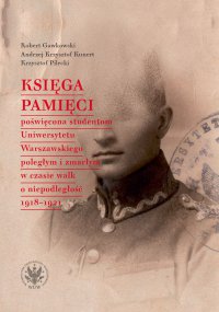 Księga Pamięci poświęcona studentom Uniwersytetu Warszawskiego poległym i zmarłym w czasie walk o niepodległość 1918-1921 - Robert Gawkowski, Andrzej Krzysztof Kunert, Krzysztof Pilecki