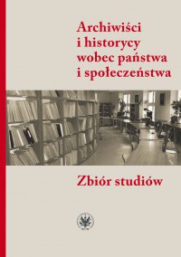 Archiwiści i historycy wobec państwa i społeczeństwa - Alicja Kulecka, Jacek Kordel