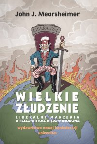 Wielkie złudzenie. Liberalne marzenia a rzeczywistość międzynarodowa - John J. Mearsheimer