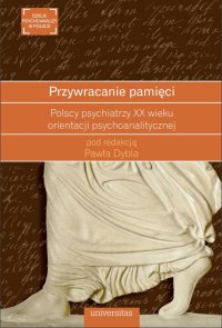 Przywracanie pamięci. Polscy psychiatrzy XX wieku orientacji psychoanalitycznej - Paweł Dybel