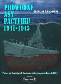 Podwodne asy Pacyfiku 1941-1945. Patrole najsłynniejszych dowódców okrętów podwodnych U.S. Navy - Tadeusz Kasperski