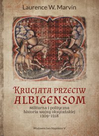 Krucjata przeciw albigensom. Militarna i polityczna historia wojny oksytańskiej, 1209-1218 - Laurence W. Marvin