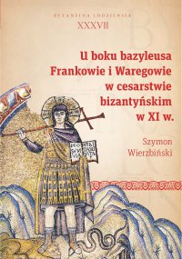 U boku bazyleusa. Frankowie i Waregowie w cesarstwie bizantyńskim w XI w. - Szymon Wierzbiński