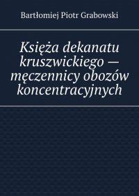 Księża dekanatu kruszwickiego — męczennicy obozów koncentracyjnych - Bartłomiej Grabowski