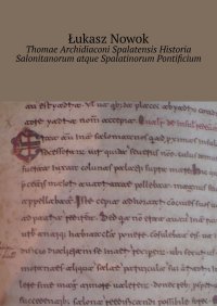 Thomae Archidiaconi Spalatensis Historia Salonitanorum atque Spalatinorum Pontificium - Łukasz Nowok