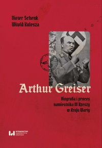 Arthur Greiser. Biografia i proces namiestnika III Rzeszy w Kraju Warty - Dieter Schenk