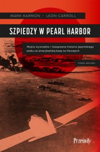 Szpiedzy w Pearl Harbor. Wojna wywiadów i nieopisana historia japońskiego ataku na amerykańską bazę na Hawajach - Jacek Sikora, Leon Carroll