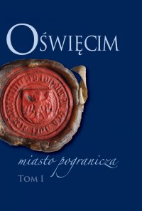 Oświęcim - miasto pogranicza. Tom 1 - Bożena Czwojdrak, Kazimierz Miroszewski, Piotr Węcowski