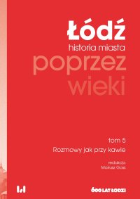 Łódź poprzez wieki. Historia miasta. Tom 5. Rozmowy jak przy kawie - Mariusz Goss
