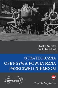 Strategiczna Ofensywa Powietrzna przeciwko Niemcom. Tom 3. Zwycięstwo - Charles Webster, Noble Frankland