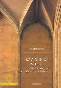 Kazimierz Wielki. Twórca Korony Królestwa Polskiego - Jan Dąbrowski, Jan Dąbrowski