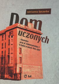 Dom uczonych. Kamienica przy ul. Uniwersyteckiej 3 w Łodzi w latach 1945-2017 - Adrianna Szczerba