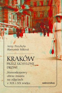 Kraków przez uchylone drzwi. Stereoskopowy obraz miasta na zdjęciach z XIX i XX wieku - Sławomir Mikrut