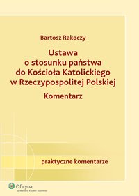 Ustawa o stosunku państwa do Kościoła Katolickiego Rzeczypospolitej Polskiej. Komentarz  - Bartosz Rakoczy