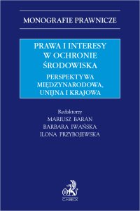 Prawa i interesy w ochronie środowiska. Perspektywa międzynarodowa unijna i krajowa - Wojciech Radecki, Zbigniew Bukowski, Bartosz Rakoczy, Marek Górski, Jerzy Stelmasiak, Małgorzata Szalewska, Karolina Szuma, Piotr Korzeniowski, Ilona Przybojewska, Daria Danecka, Anna Haładyj prof. KUL, Aleksander Lipiński, Justyna Goździewicz-Biechońska, Tomasz Bojar-Fijałkowski, Mariusz Baran, Barbara Iwańska prof. UJ, Adrian Chochoł, Marta Woźniak prof. UO