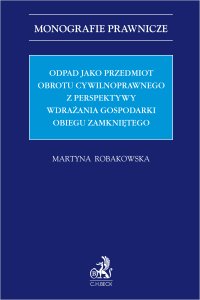 Odpad jako przedmiot obrotu cywilnoprawnego z perspektywy wdrażania gospodarki obiegu zamkniętego - Martyna Robakowska