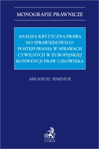 Analiza krytyczna prawa do sprawiedliwego postępowania w sprawach cywilnych w Europejskiej Konwencji Praw Człowieka - Arkadiusz Semeniuk