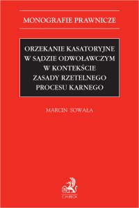 Orzekanie kasatoryjne w sądzie odwoławczym w kontekście zasady rzetelnego procesu karnego - Marcin Sowała