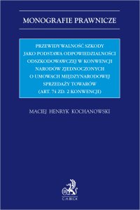Przewidywalność szkody jako podstawa odpowiedzialności odszkodowawczej w Konwencji Narodów Zjednoczonych o umowach międzynarodowej sprzedaży towarów (Art. 74 zd. 2 Konwencji) - Maciej Henryk Kochanowski