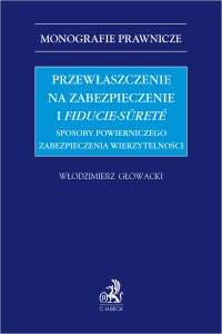 Przewłaszczenie na zabezpieczenie i fiducie-sûreté. Sposoby powierniczego zabezpieczenia wierzytelności - Włodzimierz Głowacki