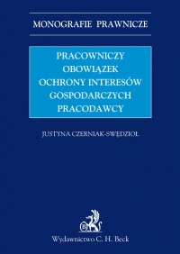 Pracowniczy obowiązek ochrony interesów gospodarczych pracodawcy - Justyna Czerniak-Swędzioł