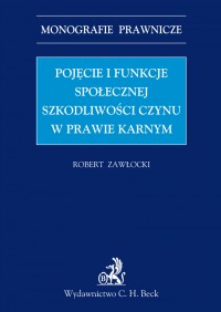 Pojęcie i funkcje społecznej szkodliwości czynu w prawie karnym - Robert Zawłocki