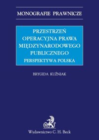 Przestrzeń operacyjna prawa międzynarodowego publicznego. Perspektywa polska - Brygida Kuźniak