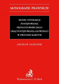 Model interakcji postępowania przygotowawczego oraz postępowania głównego w procesie karnym - Jarosław Zagrodnik