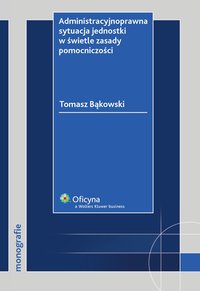 Administracyjnoprawna sytuacja jednostki w świetle zasady pomocniczości - Tomasz Bąkowski