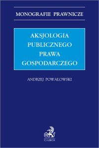 Aksjologia publicznego prawa gospodarczego - Jerzy Zajadło, Adam Szafrański, Andrzej Powałowski, Rafał Blicharz, Henryk Nowicki, Filip Grzegorczyk, Leon Kieres, Michał Biliński, Katarzyna Kokocińska, Hanna Wolska, Paweł Nowicki, Kondrad Kohutek