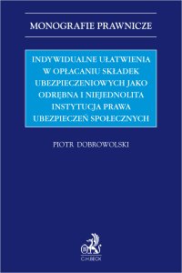 Indywidualne ułatwienia w opłacaniu składek ubezpieczeniowych jako odrębna i niejednolita instytucja prawa ubezpieczeń społecznych - Piotr Dobrowolski