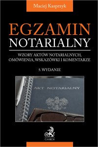 Egzamin notarialny 2025. Wzory aktów notarialnych omówienia wskazówki i komentarze - Maciej Kasprzyk