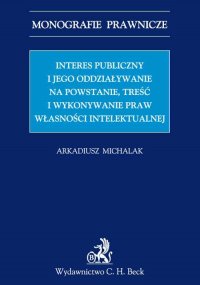 Interes publiczny i jego oddziaływanie na powstanie, treść i wykonywanie praw własności intelektualnej - Arkadiusz Michalak