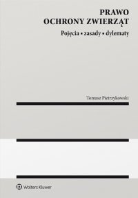 Prawo ochrony zwierząt. Pojęcia, zasady, dylematy. - Tomasz Pietrzykowski, Tomasz Pietrzykowski, Tomasz Pietrzykowski