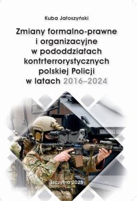 Zmiany formalno-prawne i organizacyjne w pododdziałach kontrterrorystycznych polskiej Policji w latach 2016–2024 - Kuba Jałoszyński