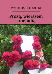 Prozą, wierszem i melodią - Waldemar Ciekalski