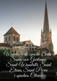 Wyprawa do opactw Sain-Savin-sur-Gartempe, Saint-Wandrille, Saint Étienn, Saint-Pierre i opactwo Cîteaux - Krzysztof Derda-Guizot