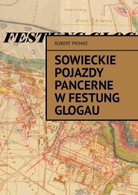 Sowieckie pojazdy pancerne w Festung Glogau - Robert Primke