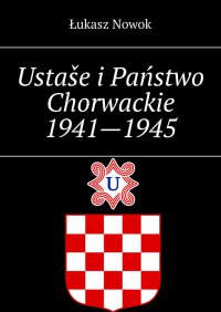Ustaše i Państwo Chorwackie 1941—1945 - Łukasz Nowok